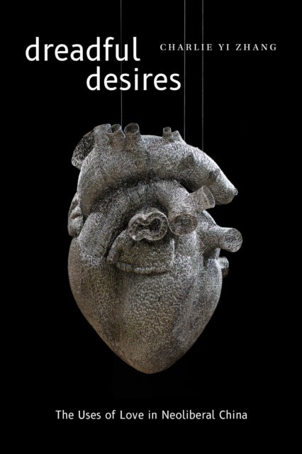 Dreadful Desires - The Uses of Love in Neoliberal China