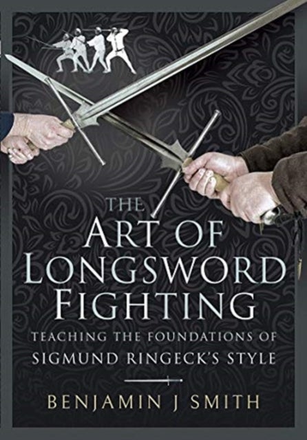 The Art of Longsword Fighting - Teaching the Foundations of Sigmund Ringeck's Style