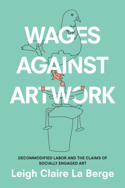 Wages Against Artwork - Decommodified Labor and the Claims of Socially Engaged Art