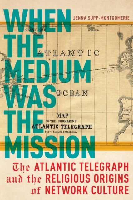When the Medium Was the Mission - The Atlantic Telegraph and the Religious Origins of Network Culture