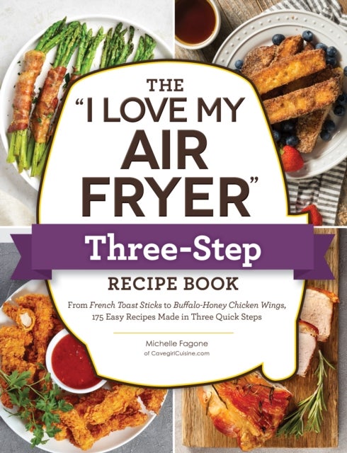 The "I Love My Air Fryer" Three-Step Recipe Book - From Cinnamon Cereal French Toast Sticks to Southern Fried Chicken Legs, 175 Easy Recipes Made in Three Quick Steps