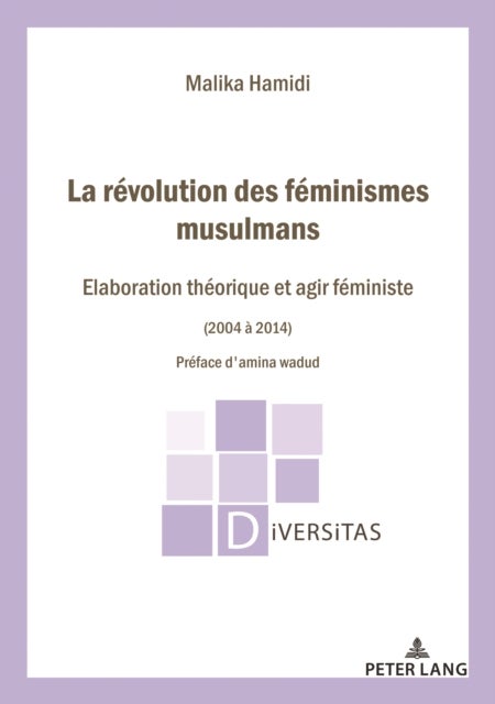 La Revolution des feminismes musulmans - Elaboration theorique et agir feministe (2004-2014) Preface d'Amina Wadud