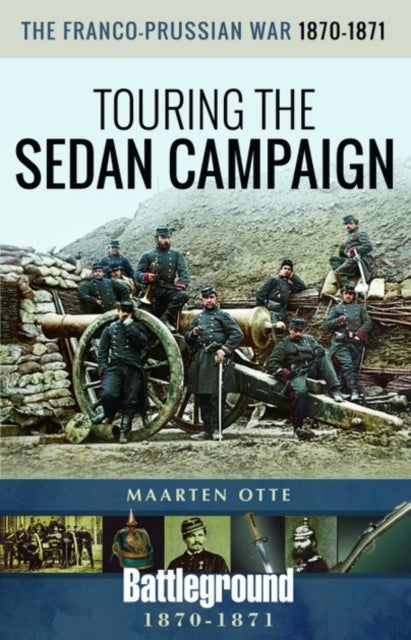 The Franco-Prussian War, 1870-1871 - Touring the Sedan Campaign