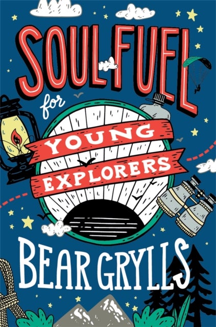 Soul Fuel for Young Explorers - Top tips & inspiration from popular explorer Bear Grylls for children & young people
