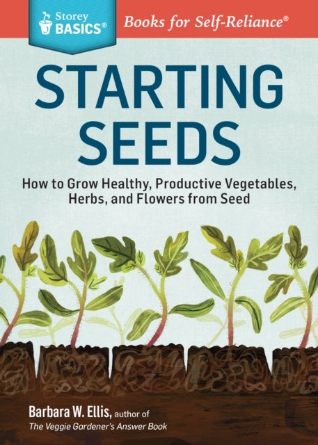 Starting Seeds - How to Grow Healthy, Productive Vegetables, Herbs, and Flowers from Seed. A Storey BASICS® Title