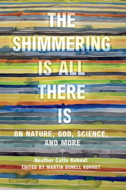 The Shimmering Is All There Is - On Nature, God, Science, and More