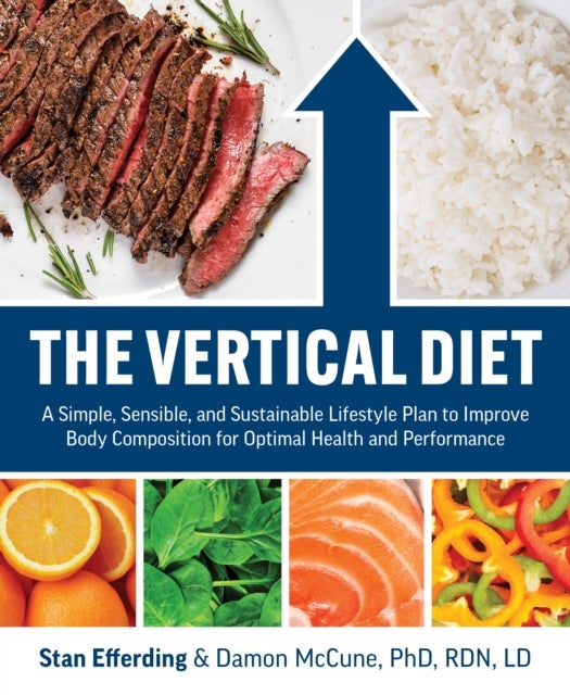 The Vertical Diet - A Simple, Sensible, and Sustainable Lifestyle Plan to Improve Body Composition f or Optimal Health and Performance