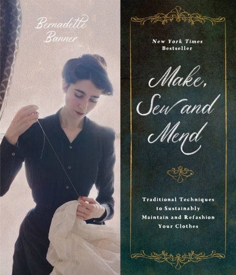 Make, Sew and Mend - Traditional Techniques to Sustainably Maintain and Refashion Your Clothes