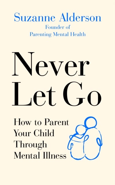 Never Let Go - How to Parent Your Child Through Mental Illness