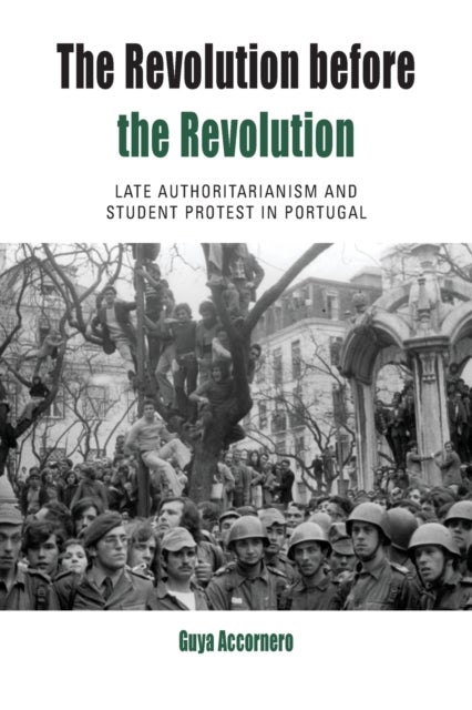 The Revolution before the Revolution - Late Authoritarianism and Student Protest in Portugal