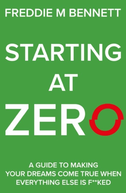Starting at Zero - ‘A Guide to Making Your Dreams Come True When Everything Else is F**ked’