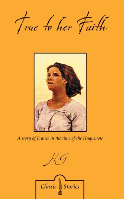 True to Her Faith - A Story of France in the Time of the Huguenots