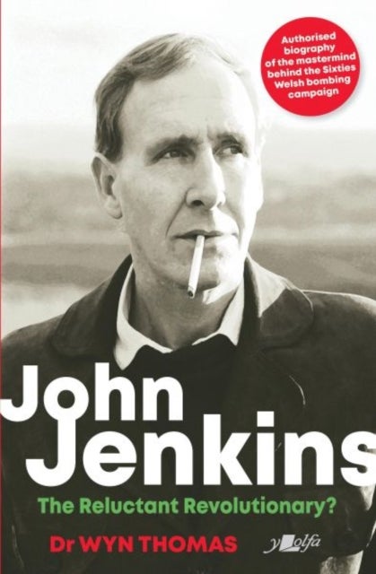 John Jenkins - The Reluctant Revolutionary? - Authorised Biography of the Mastermind Behind the Sixt - Authorised Biography of the Mastermind Behind the Sixties Welsh Bombing Campaign*
