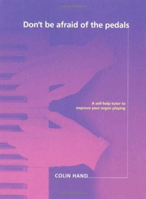 Don't Be Afraid of the Pedals - A Step-by-Step Tutor for the Pianist-Turned-Organist