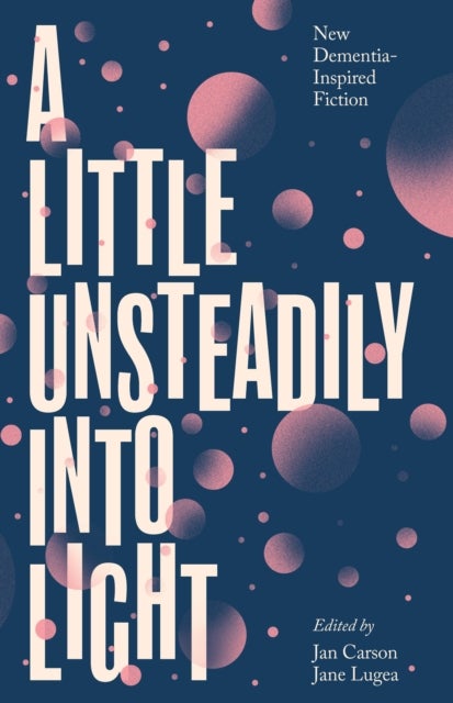 A Little Unsteadily into Light - New Dementia-Inspired Fiction