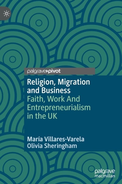 Religion, Migration and Business - Faith, Work And Entrepreneurialism in the UK