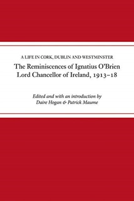 The reminiscences of Ignatius O'Brien, Lord Chancellor of Ireland, 1913-1918 - A life in Cork, Dublin and Westminster