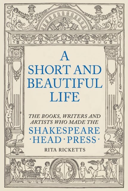 A Short and Beautiful Life - The Books, Writers and Artists who made the Shakespeare Head Press