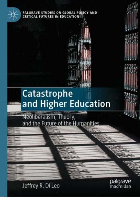 Catastrophe and Higher Education - Neoliberalism, Theory, and the Future of the Humanities