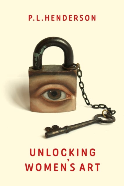 Unlocking Women's Art - Pioneers, Visionaries & Radicals of Paint