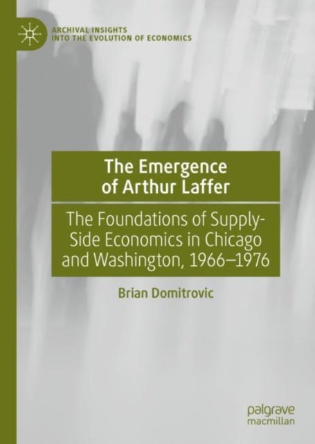 The Emergence of Arthur Laffer - The Foundations of Supply-Side Economics in Chicago and Washington, 1966–1976