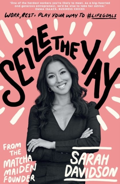 Seize The Yay - Work, rest and play your way to #lifegoals, from Matcha Maiden Founder Sarah Davidson