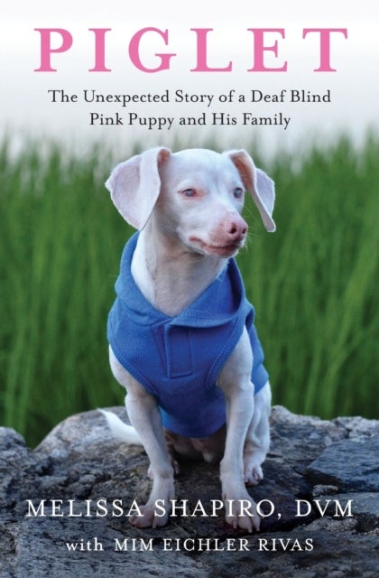 Piglet - The Unexpected Story of a Deaf, Blind, Pink Puppy and His Family