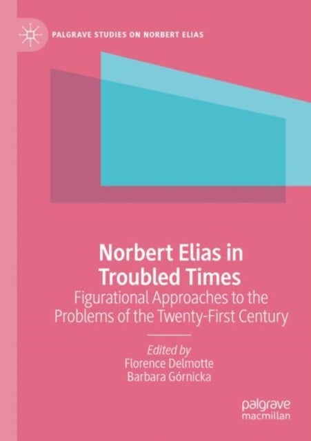 Norbert Elias in Troubled Times - Figurational Approaches to the Problems of the Twenty-First Century