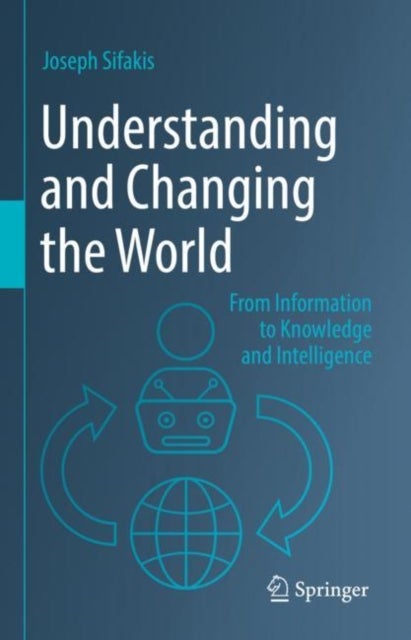 Understanding and Changing the World - From Information to Knowledge and Intelligence
