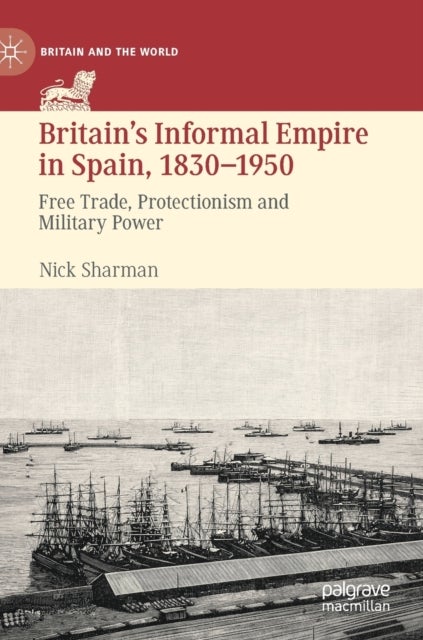 Britain’s Informal Empire in Spain, 1830-1950 - Free Trade, Protectionism and Military Power