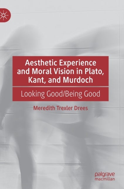 Aesthetic Experience and Moral Vision in Plato, Kant, and Murdoch - Looking Good/Being Good