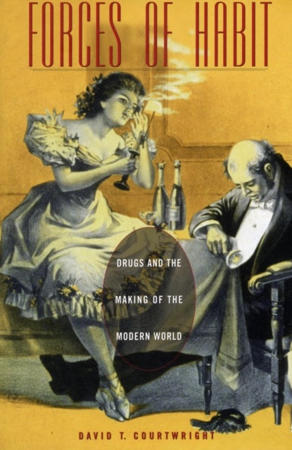 Forces of Habit - Drugs and the Making of the Modern World