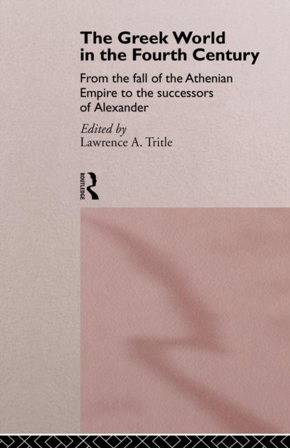 The Greek World in the Fourth Century - From the Fall of the Athenian Empire to the Successors of Alexander