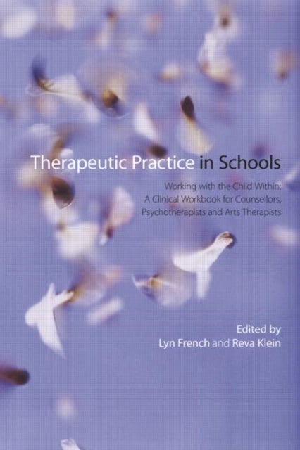 Therapeutic Practice in Schools - Working with the Child Within: A Clinical Workbook for Counsellors, Psychotherapists and Arts Therapists