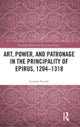 Art, Power, and Patronage in the Principality of Epirus, 1204¿1318