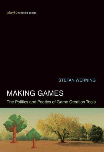 Making Games - The Politics and Poetics of Game Creation Tools