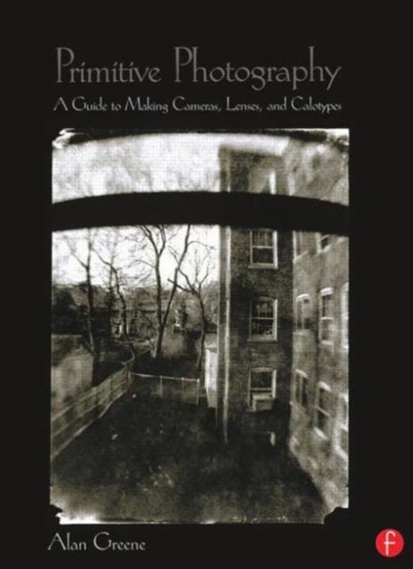 Primitive Photography - A Guide to Making Cameras, Lenses, and Calotypes