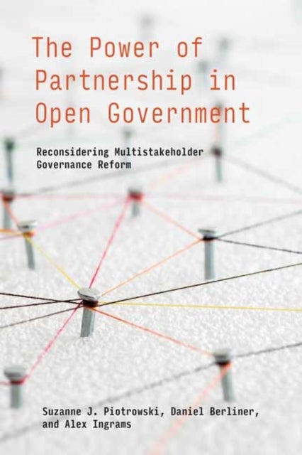 The Power of Partnership in Open Government - Reconsidering Multistakeholder Governance Reform