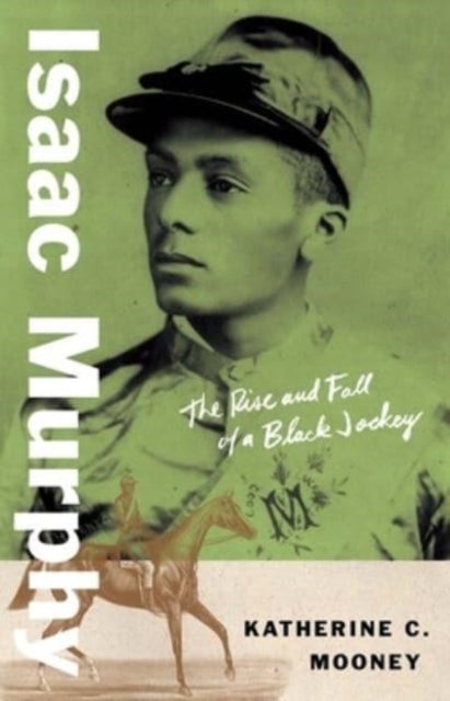 Isaac Murphy - The Rise and Fall of a Black Jockey