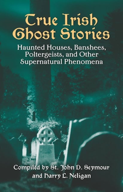 True Irish Ghost Stories - Haunted Houses, Banshees, Poltergeists and Other Supernatural Phenomena