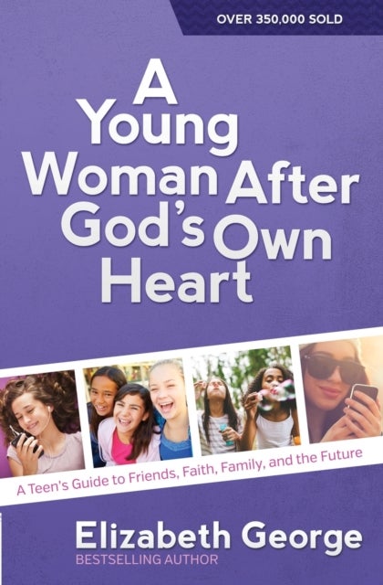 A Young Woman After God's Own Heart - A Teen's Guide to Friends, Faith, Family, and the Future