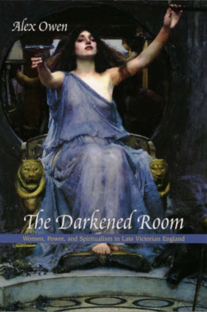 The Darkened Room - Women, Power, and Spiritualism in Late Victorian England