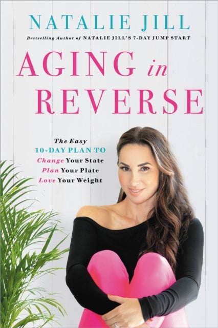Aging in Reverse - The Easy 10-Day Plan to Change Your State, Plan Your Plate, Love Your Weight