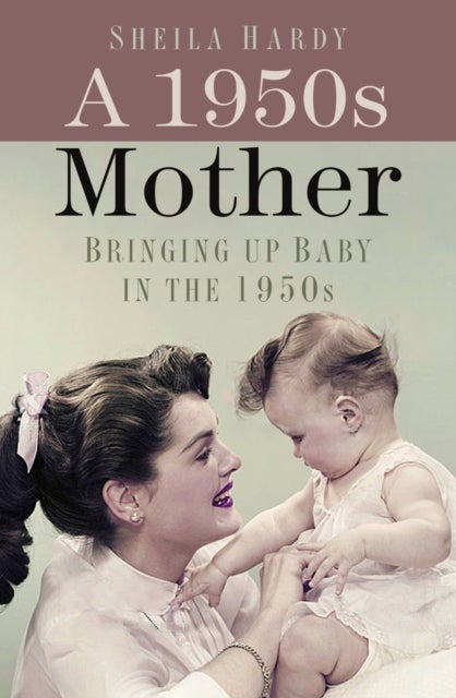 A 1950s Mother - Bringing up Baby in the 1950s