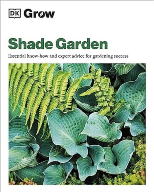Grow Shade Garden - Essential Know-how and Expert Advice for Gardening Success