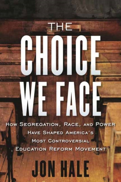 The Choice We Face - How Segregation, Race, and Power Have Shaped America’s Most Controversial Education Reform Movement