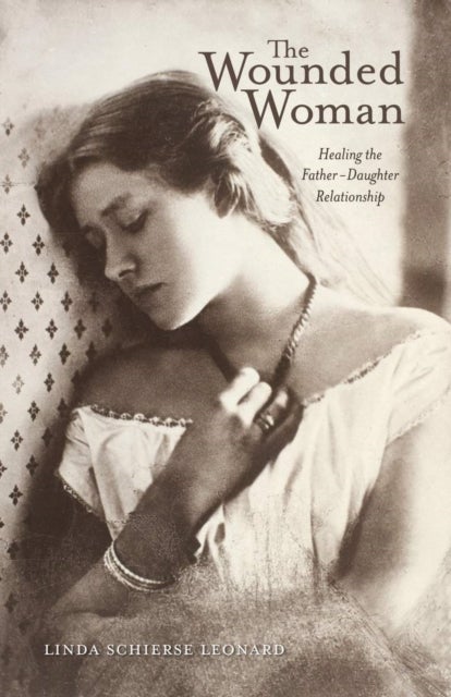 The Wounded Woman - Healing the Father-Daughter Relationship