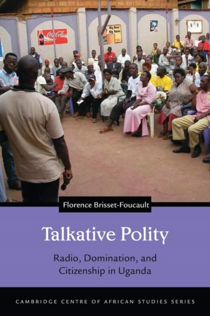 Talkative Polity - Radio, Domination, and Citizenship in Uganda