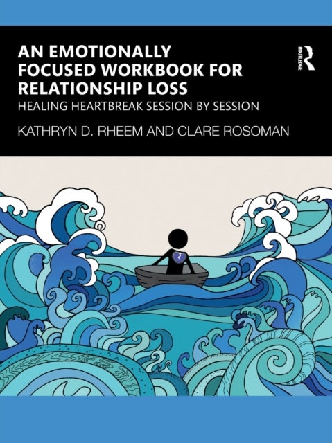 An Emotionally Focused Workbook for Relationship Loss - Healing Heartbreak Session By Session