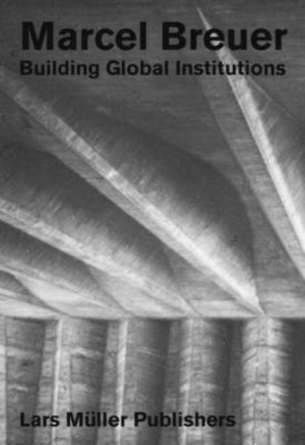 Marcel Breuer - Building Global Institutions